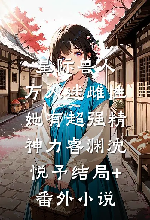 星际兽人：万人迷雌性她有超强精神力睿渊沈悦予结局+番外小说