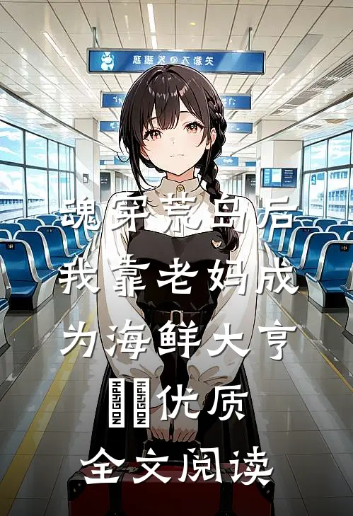 魂穿荒岛后，我靠老妈成为海鲜大亨​​优质全文阅读