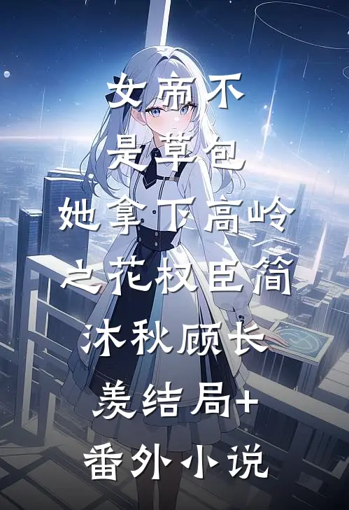 女帝不是草包，她拿下高岭之花权臣简沐秋顾长羡结局+番外小说