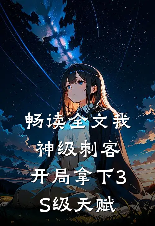 畅读全文我，神级刺客，开局拿下3S级天赋