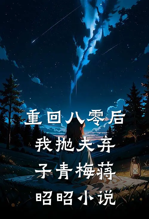 重回八零后，我抛夫弃子青梅蒋昭昭小说