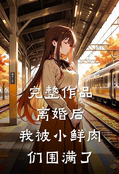完整作品离婚后，我被小鲜肉们围满了