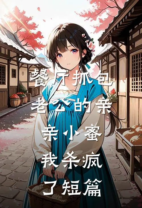 餐厅抓包老公的亲亲小蜜，我杀疯了短篇