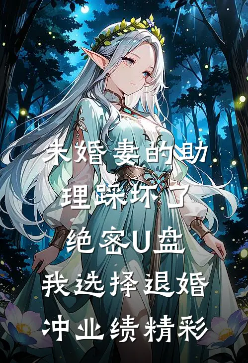 未婚妻的助理踩坏了绝密U盘，我选择退婚冲业绩精彩