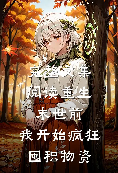 完整文集阅读重生末世前，我开始疯狂囤积物资