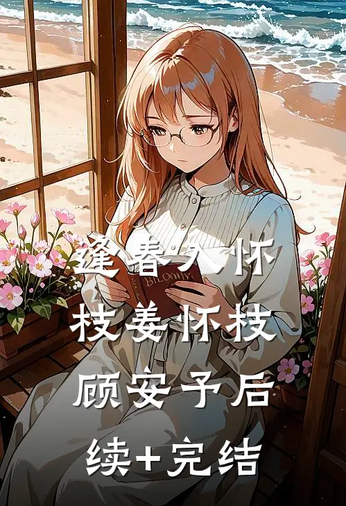 逢春入怀枝姜怀枝顾安予后续+完结