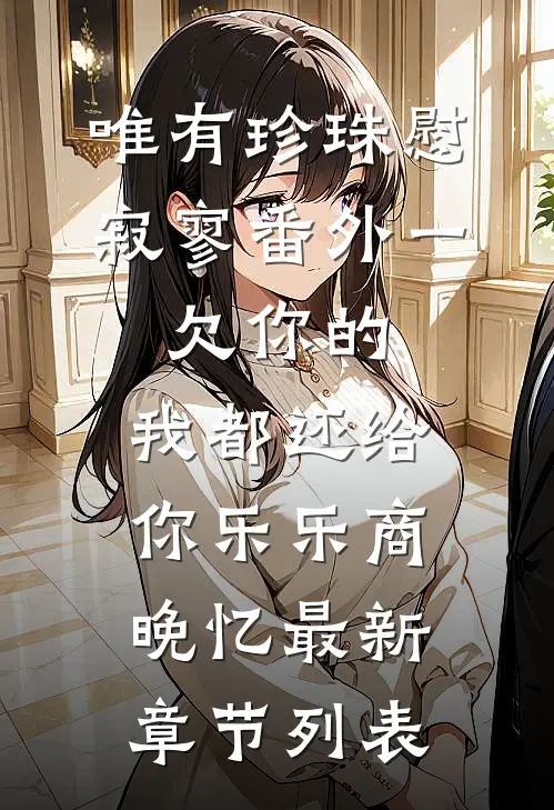 唯有珍珠慰寂寥-番外一：欠你的，我都还给你乐乐商晚忆最新章节列表