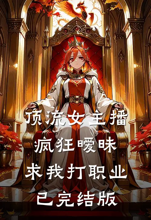 顶流女主播疯狂暧昧，求我打职业已完结版