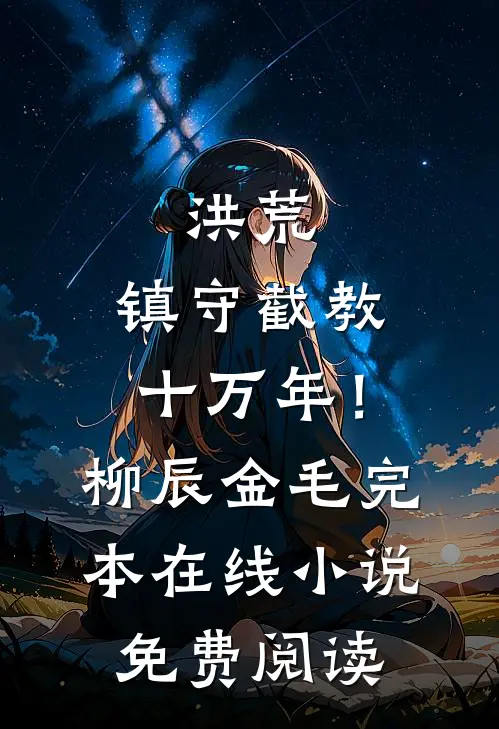 洪荒：镇守截教十万年！柳辰金毛完本在线小说免费阅读