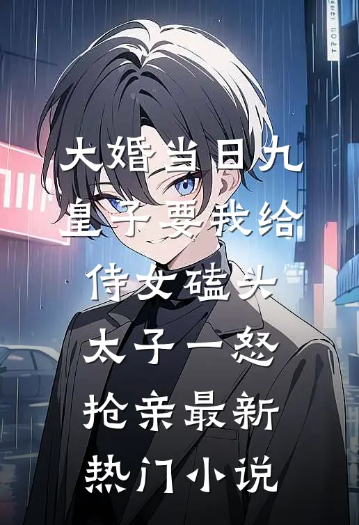 大婚当日九皇子要我给侍女磕头，太子一怒抢亲最新热门小说