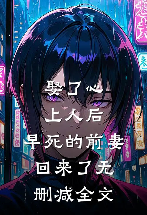 娶了心上人后，早死的前妻回来了无删减全文