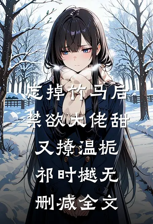 忘掉竹马后，禁欲大佬甜又撩温栀祁时樾无删减全文