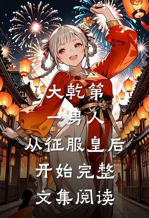 大乾第一男人：从征服皇后开始完整文集阅读