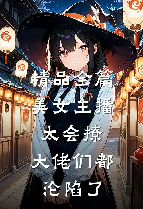 精品全篇美女主播太会撩，大佬们都沦陷了
