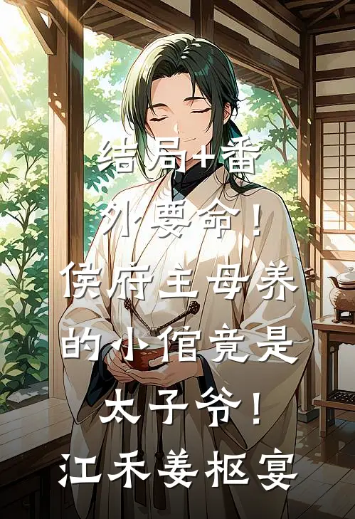 结局+番外要命！侯府主母养的小倌竟是太子爷！江禾姜枢宴