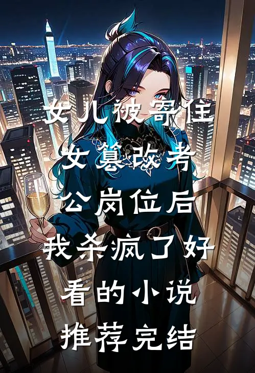 女儿被寄住女篡改考公岗位后，我杀疯了好看的小说推荐完结
