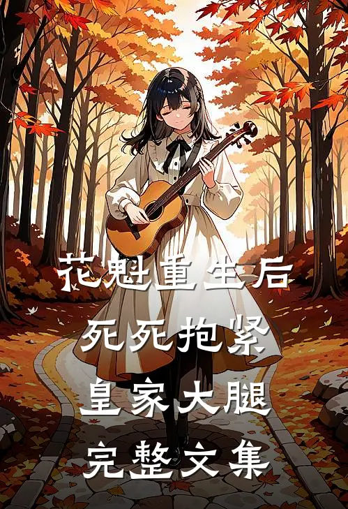 花魁重生后，死死抱紧皇家大腿完整文集