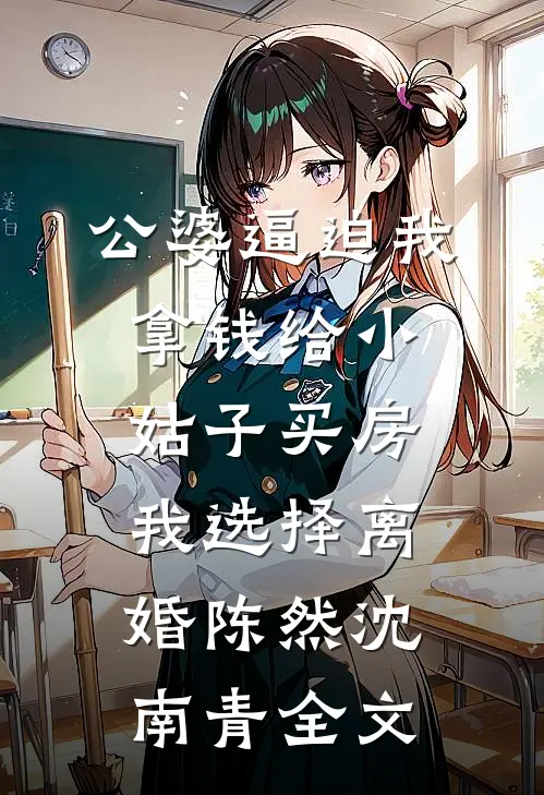 公婆逼迫我拿钱给小姑子买房，我选择离婚陈然沈南青全文