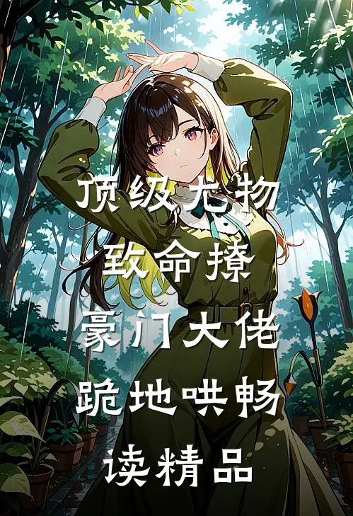 顶级尤物致命撩，豪门大佬跪地哄畅读精品