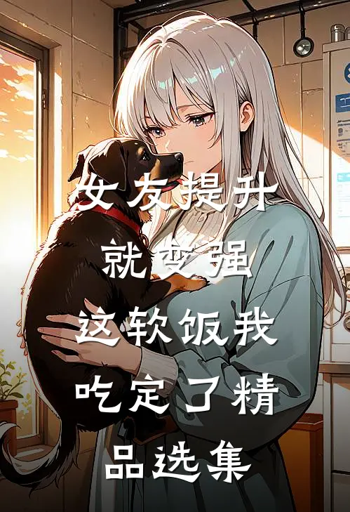 女友提升就变强，这软饭我吃定了精品选集