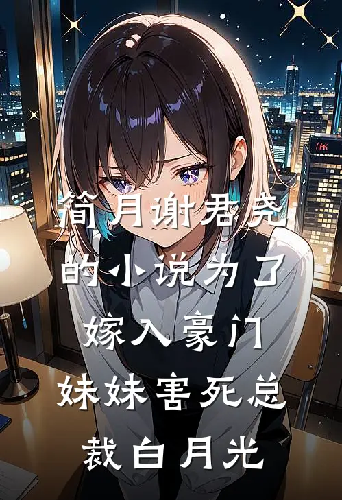 简月谢君尧的小说为了嫁入豪门，妹妹害死总裁白月光