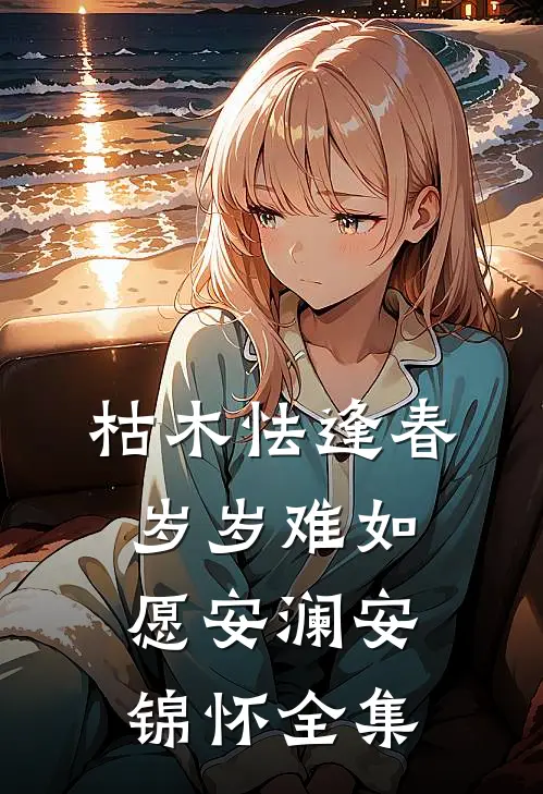 枯木怯逢春，岁岁难如愿安澜安锦怀 全集