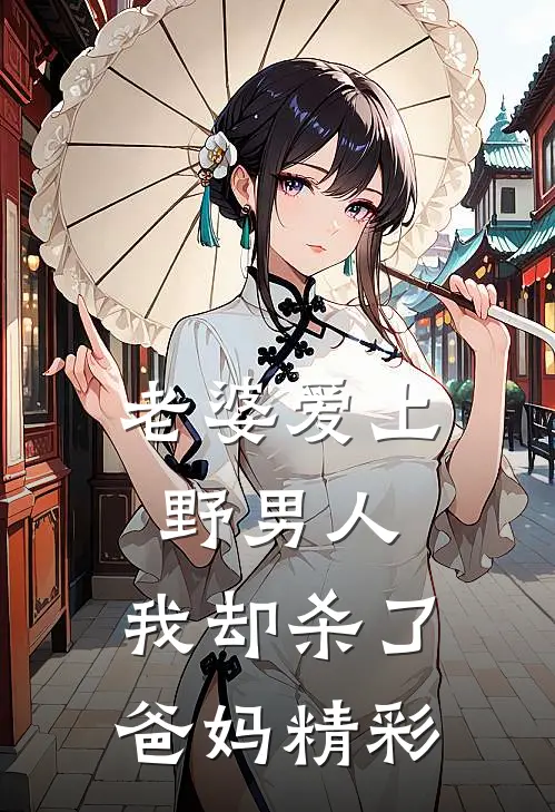 老婆爱上野男人，我却杀了爸妈精彩