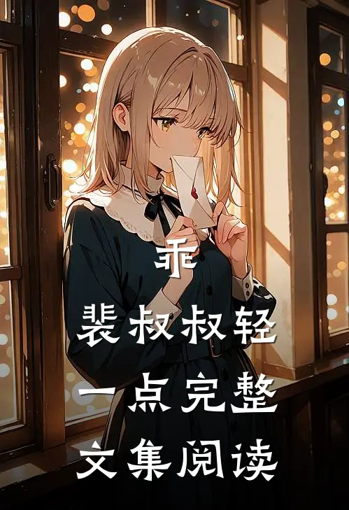 乖，裴叔叔轻一点完整文集阅读