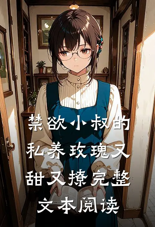 禁欲小叔的私养玫瑰又甜又撩完整文本阅读