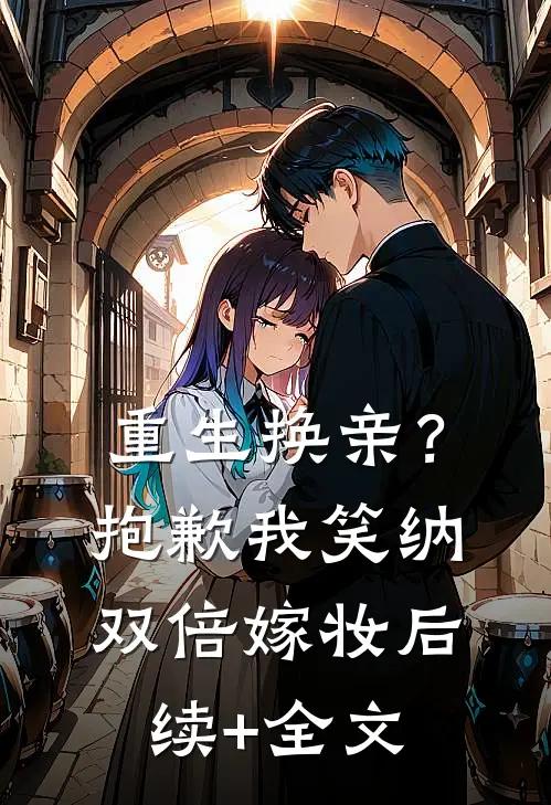 重生换亲？抱歉，我笑纳双倍嫁妆后续+全文