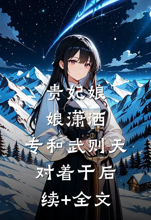 贵妃娘娘潇洒，专和武则天对着干后续+全文