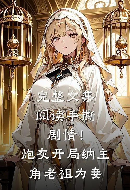 完整文集阅读手撕剧情！炮灰开局纳主角老祖为妾