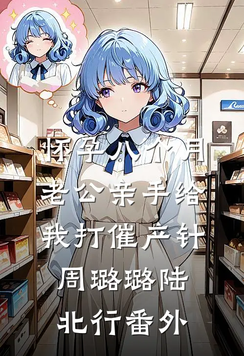 怀孕八个月老公亲手给我打催产针周璐璐陆北行番外