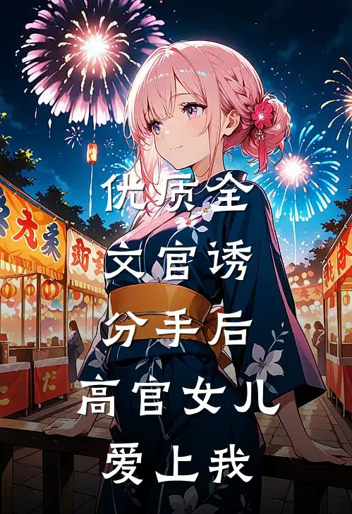 优质全文官诱：分手后，高官女儿爱上我