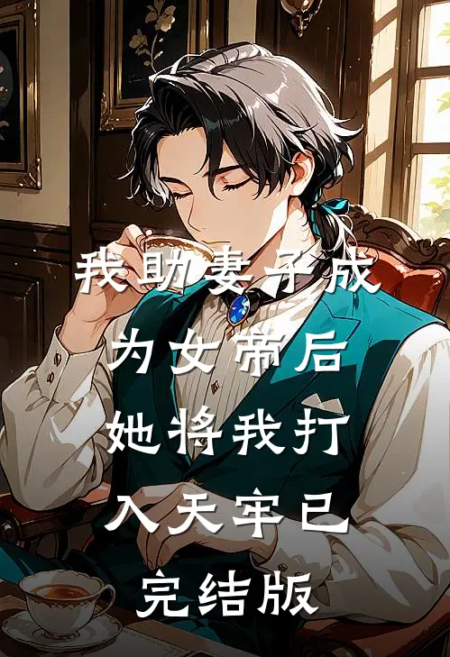 我助妻子成为女帝后，她将我打入天牢已完结版