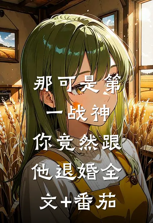 那可是第一战神，你竟然跟他退婚全文+番茄