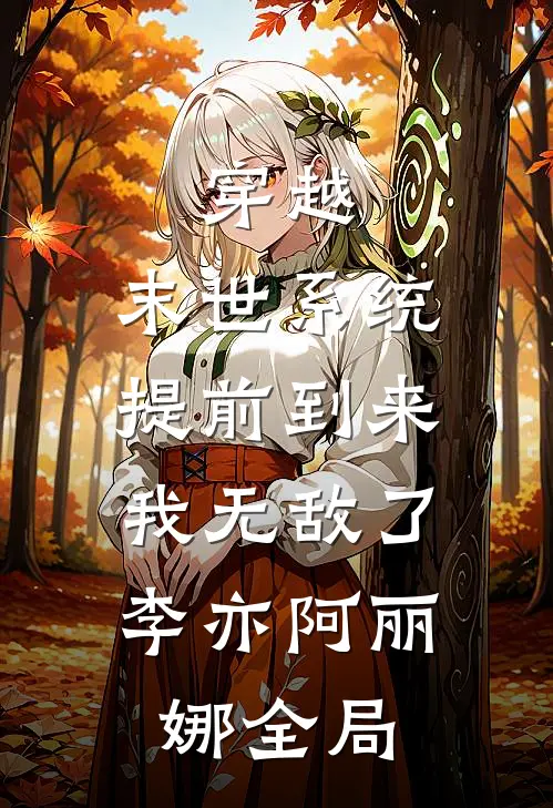 穿越：末世系统提前到来，我无敌了李亦阿丽娜全局