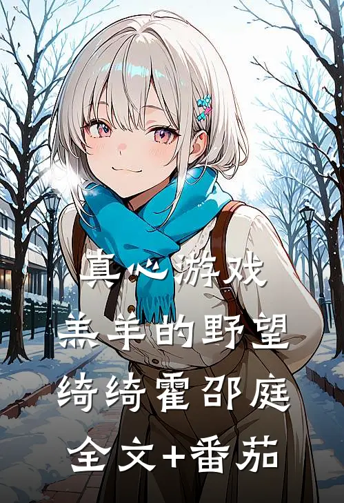 真心游戏：羔羊的野望绮绮霍邵庭全文+番茄