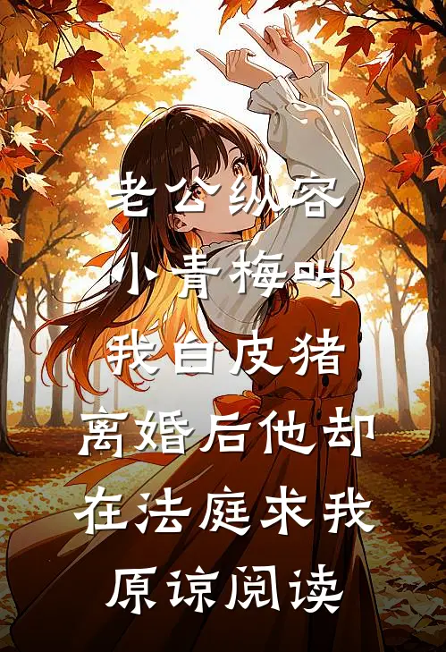 老公纵容小青梅叫我白皮猪，离婚后他却在法庭求我原谅阅读