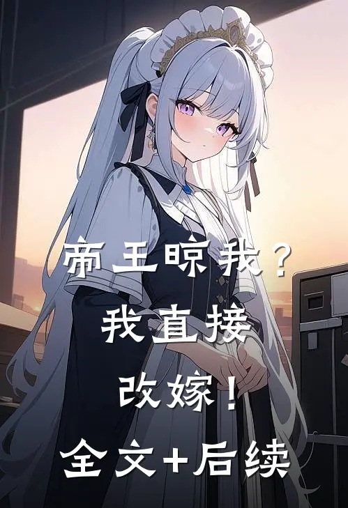 帝王晾我？我直接改嫁！全文+后续
