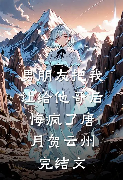 男朋友把我让给他哥后，悔疯了唐月贺云州完结文