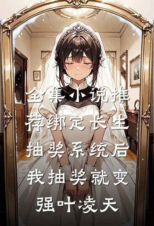 全集小说推荐绑定长生抽奖系统后,我抽奖就变强叶凌天