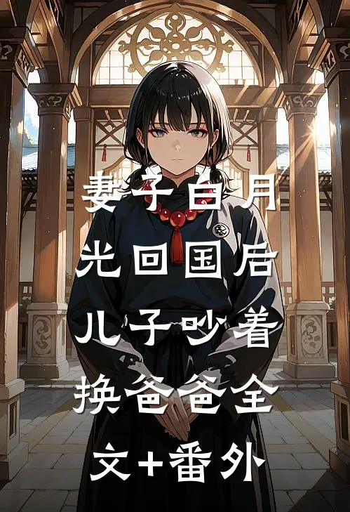 妻子白月光回国后，儿子吵着换爸爸全文+番外