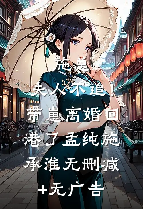 施总，夫人不追！带崽离婚回港了孟纯施承淮无删减+无广告