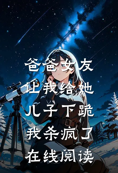 爸爸女友让我给她儿子下跪，我杀疯了在线阅读