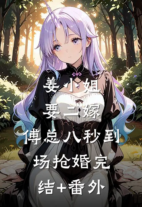 姜小姐要二嫁：傅总八秒到场抢婚完结+番外