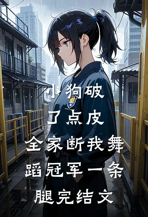 小狗破了点皮，全家断我舞蹈冠军一条腿完结文