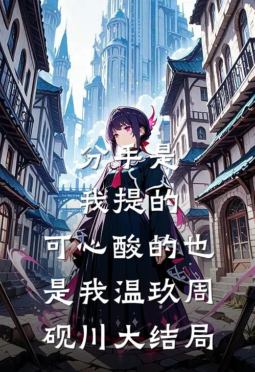 分手是我提的，可心酸的也是我温玖周砚川大结局