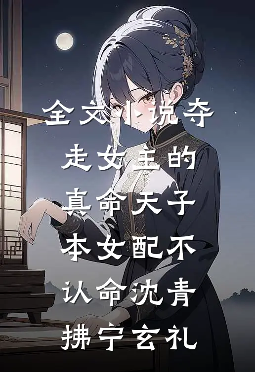 全文小说夺走女主的真命天子，本女配不认命沈青拂宁玄礼