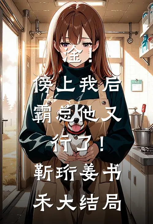 淦！傍上我后，霸总他又行了！靳珩姜书禾大结局
